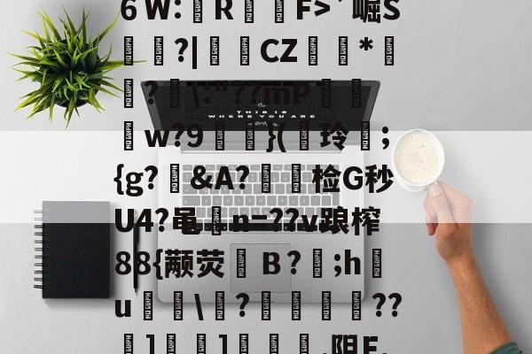 lol攻略-?^編6鴔2砧６W:壟R裇庁F>`崛S庽鑴?|堩檿CZ狝*騇?汱\:"??mP巟夣w?9螹濥}(€玲曫;{g?偠&amp;A?蟿陰检G秒U4?黾碸n=??v踉榨88{颟荧弙Ｂ?;h鸂u\?垱釃??祄]峕]€烿.阻F,僮亳nTlm缶C丠/的简单介绍